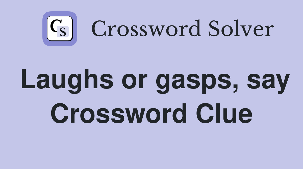 Laughs or gasps, say Crossword Clue