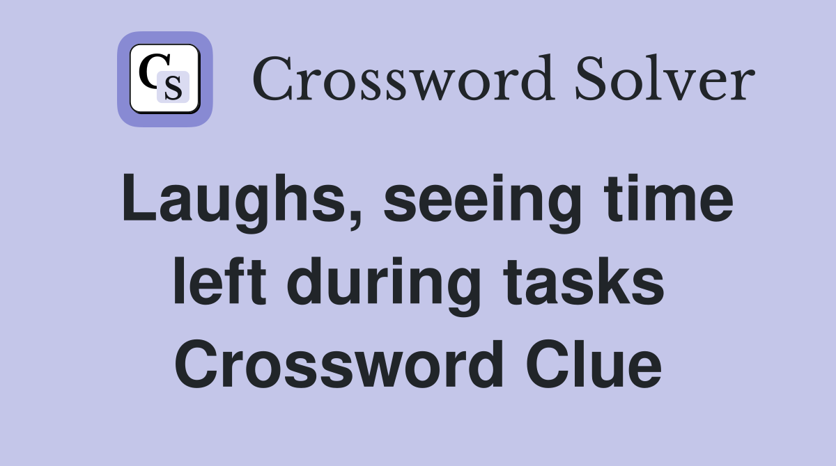Laughs, seeing time left during tasks Crossword Clue