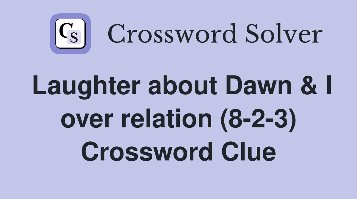 Laughter about Dawn & I over relation (8-2-3) Crossword Clue