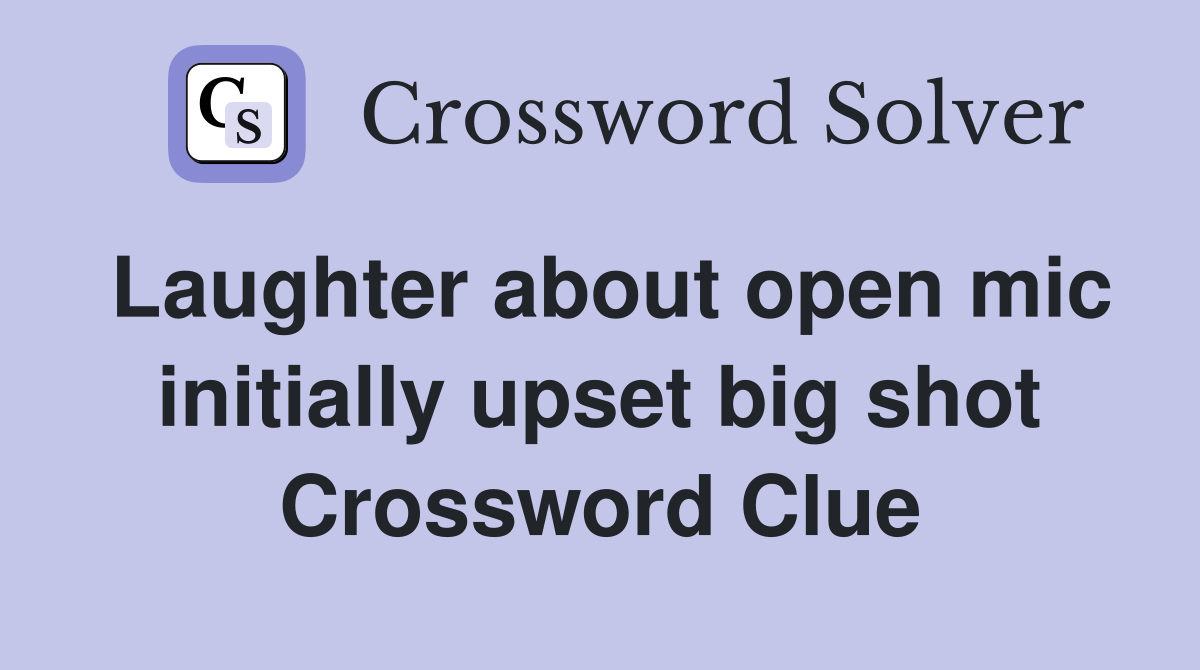 Laughter about open mic initially upset big shot Crossword Clue