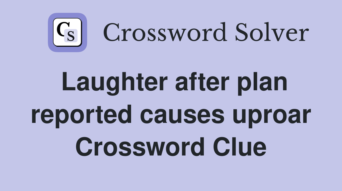 Laughter after plan reported causes uproar Crossword Clue