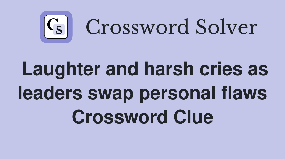 Laughter and harsh cries as leaders swap personal flaws Crossword Clue