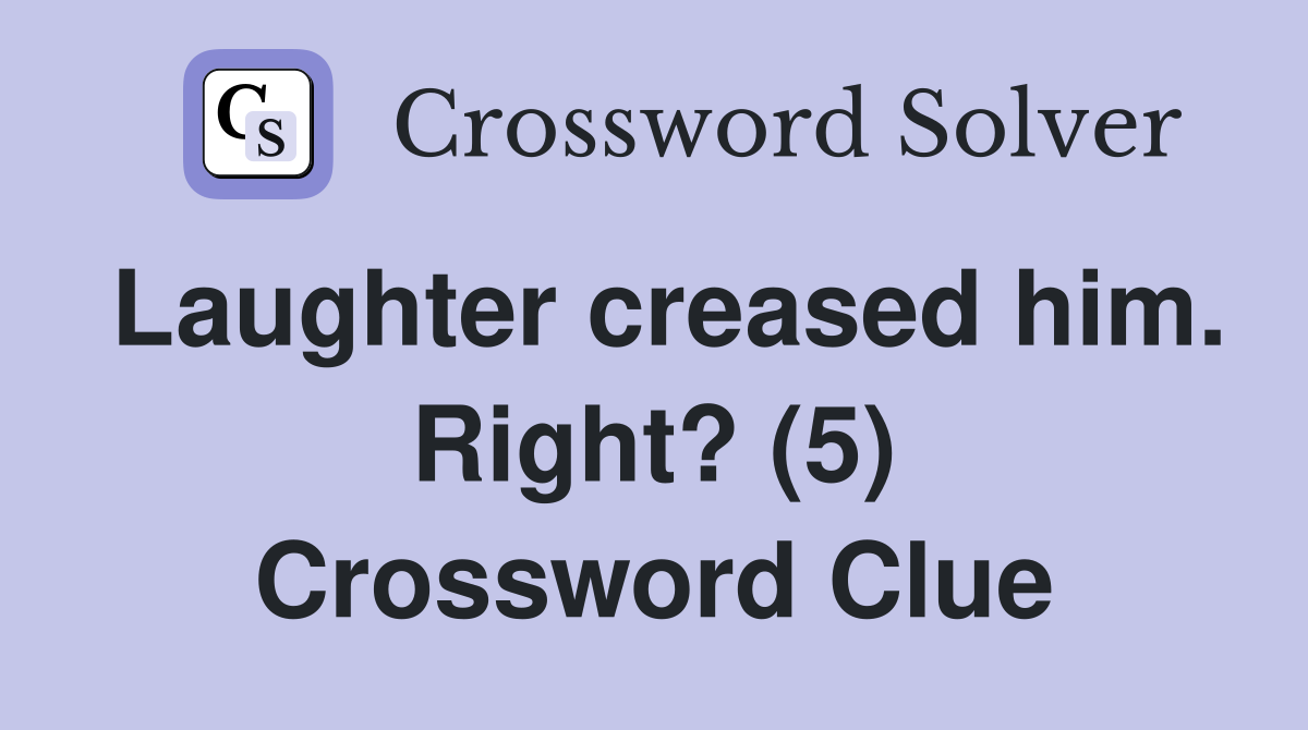 Laughter creased him. Right? (5) Crossword Clue