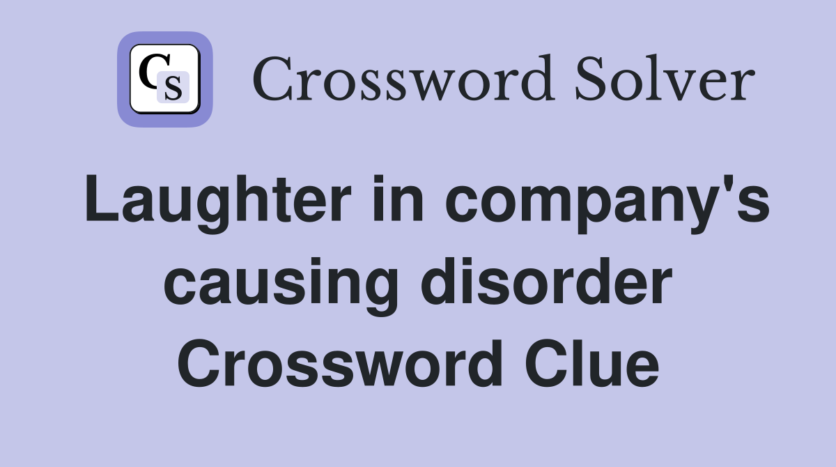 Laughter in company's causing disorder Crossword Clue