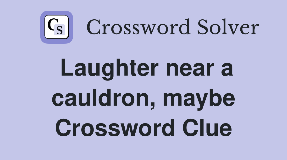 Laughter near a cauldron, maybe Crossword Clue