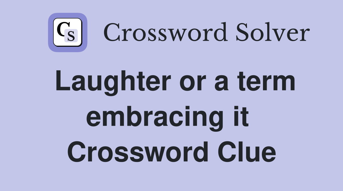 Laughter or a term embracing it  Crossword Clue