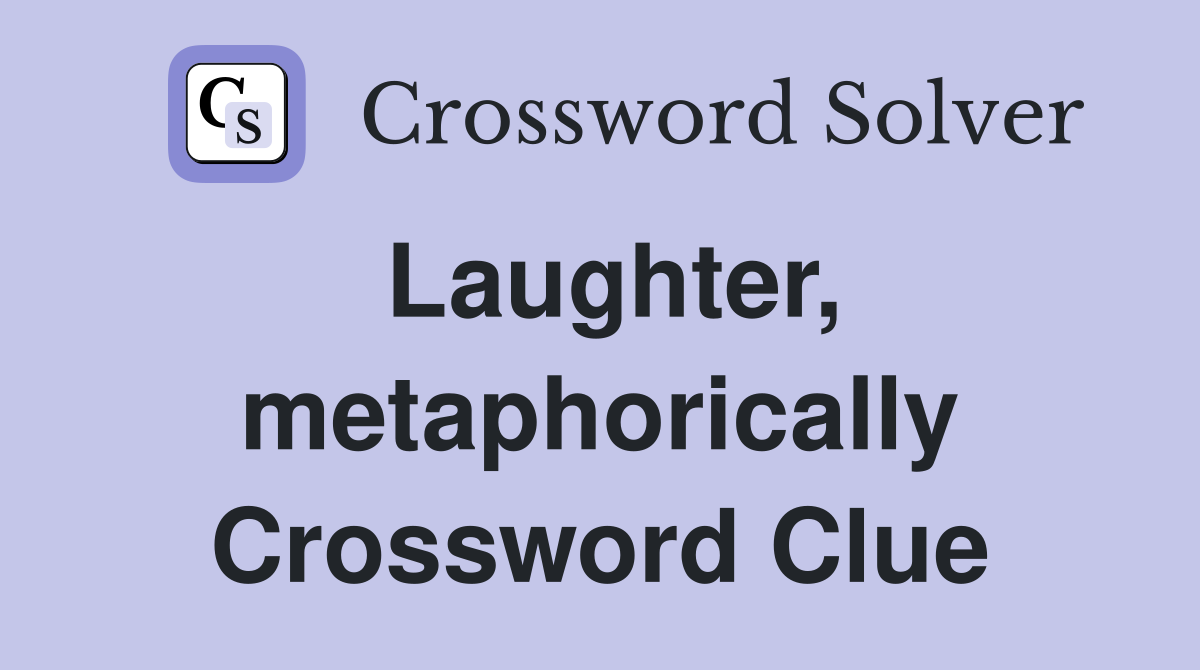 Laughter, metaphorically Crossword Clue
