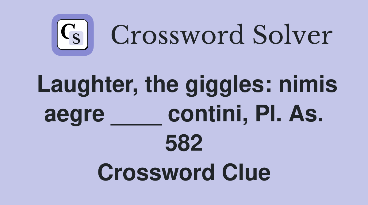 Laughter, the giggles: nimis aegre ____ contini, Pl. As. 582 Crossword Clue
