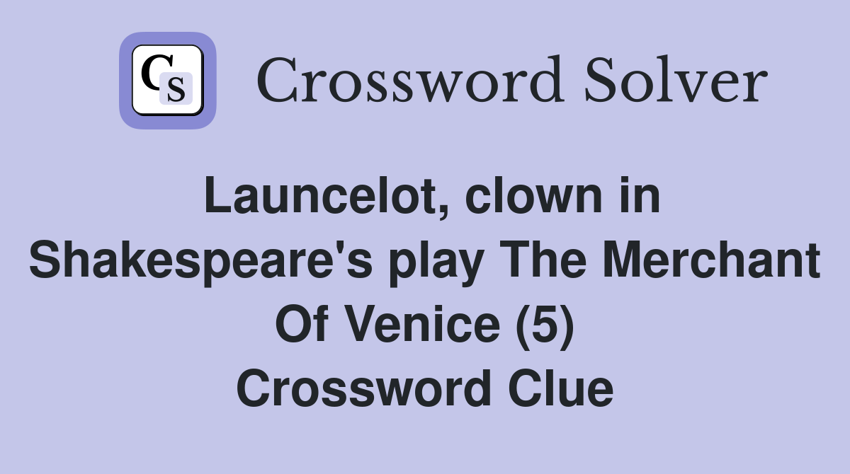 Launcelot, clown in Shakespeare's play The Merchant Of Venice (5) Crossword Clue