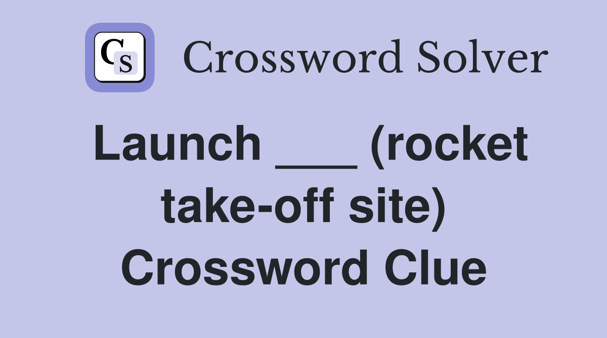 Launch ___ (rocket take-off site) Crossword Clue