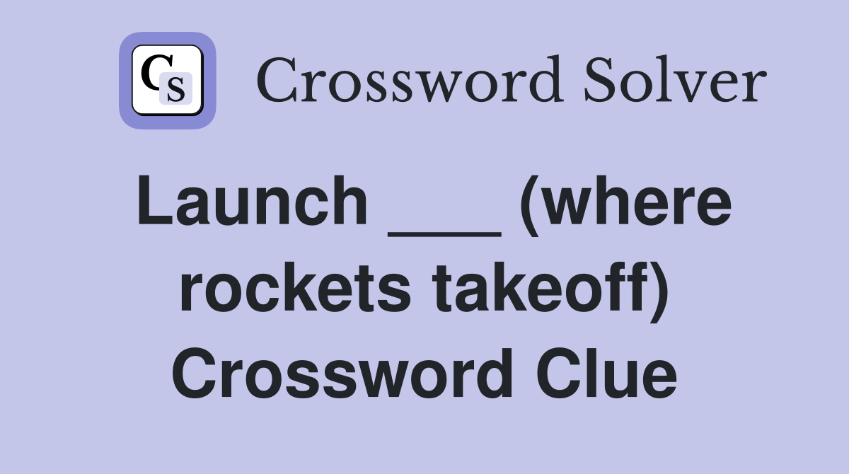 Launch ___ (where rockets takeoff) Crossword Clue