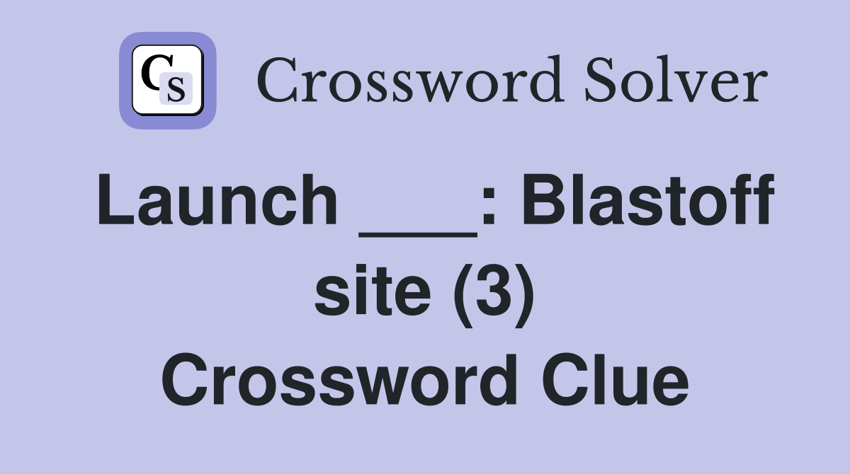 Launch ___: Blastoff site (3) Crossword Clue