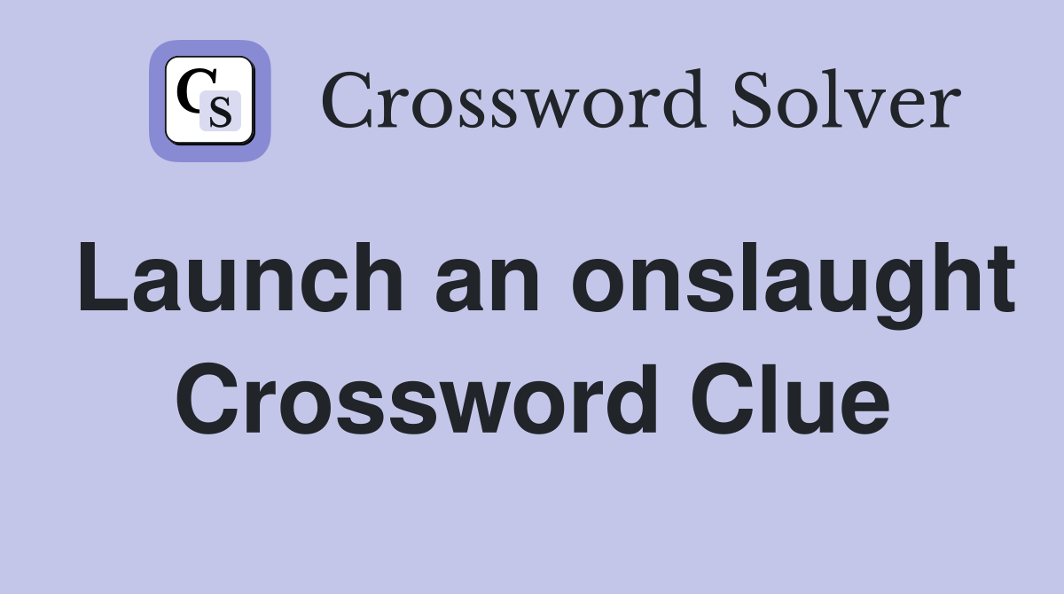 Launch an onslaught Crossword Clue