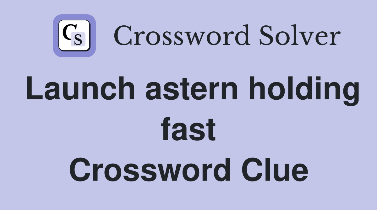 Launch astern holding fast Crossword Clue