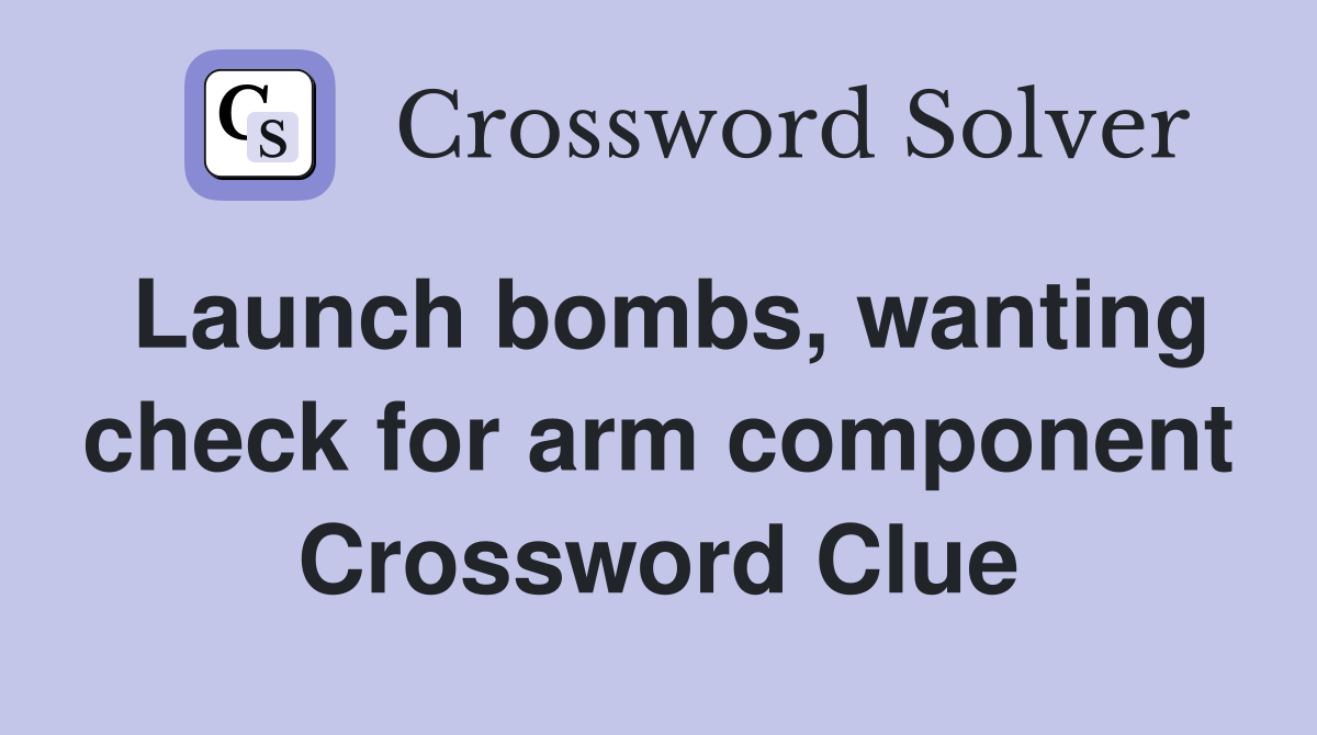 Launch bombs, wanting check for arm component Crossword Clue