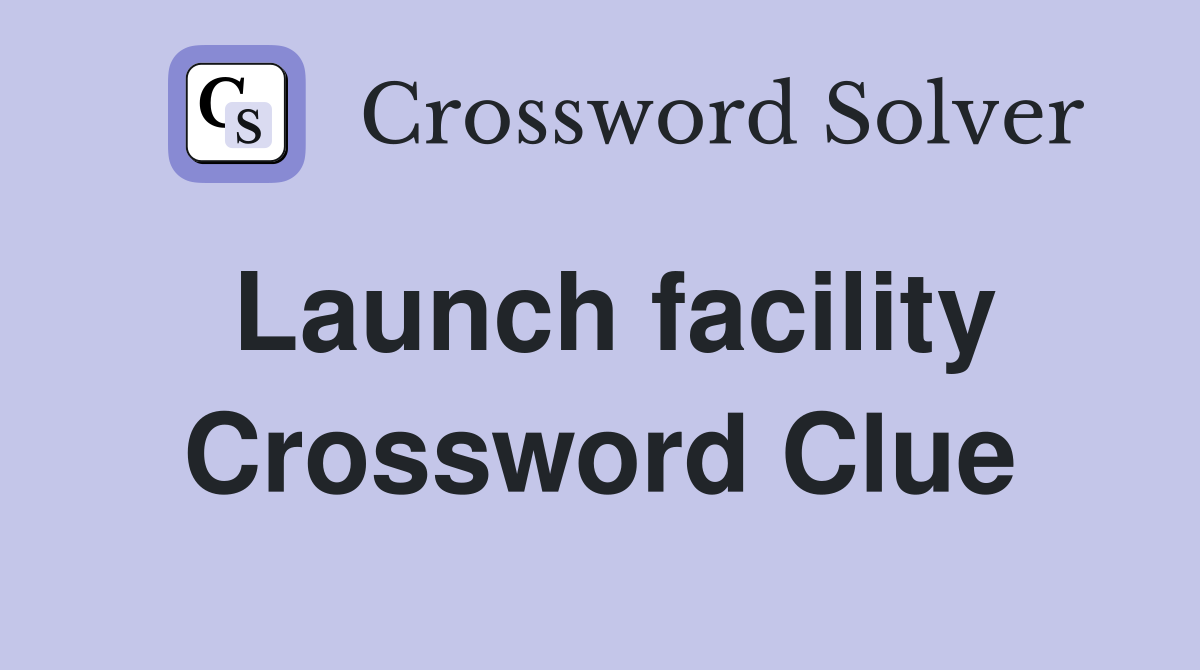 Launch facility Crossword Clue