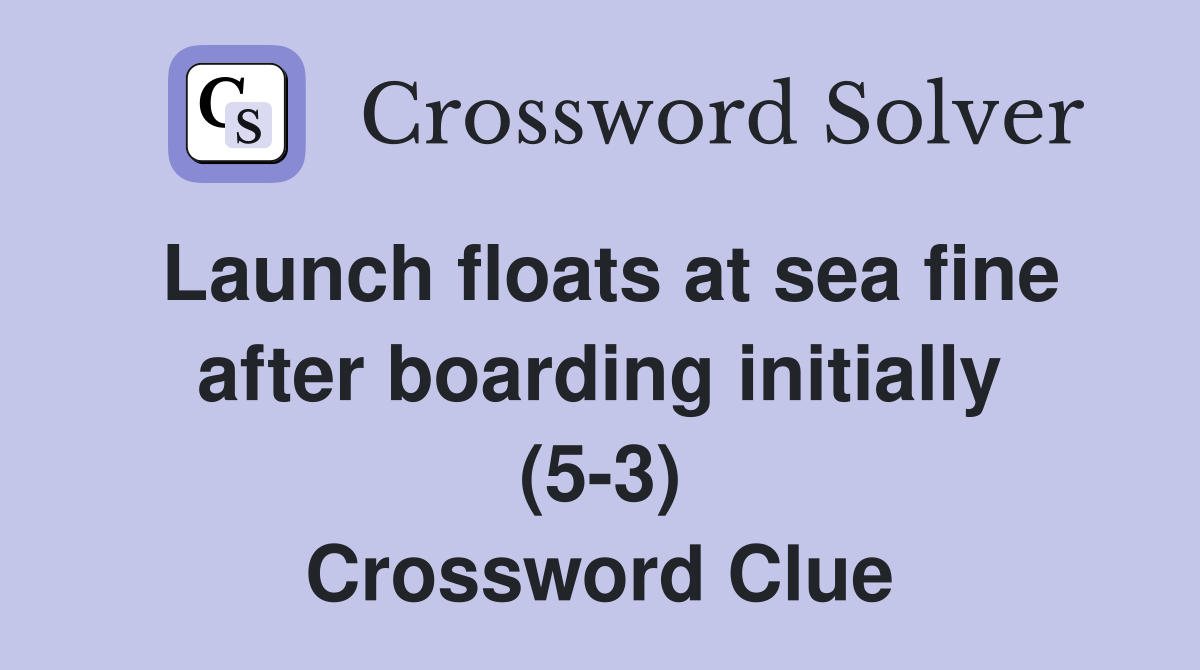 Launch floats at sea fine after boarding initially (5-3) Crossword Clue