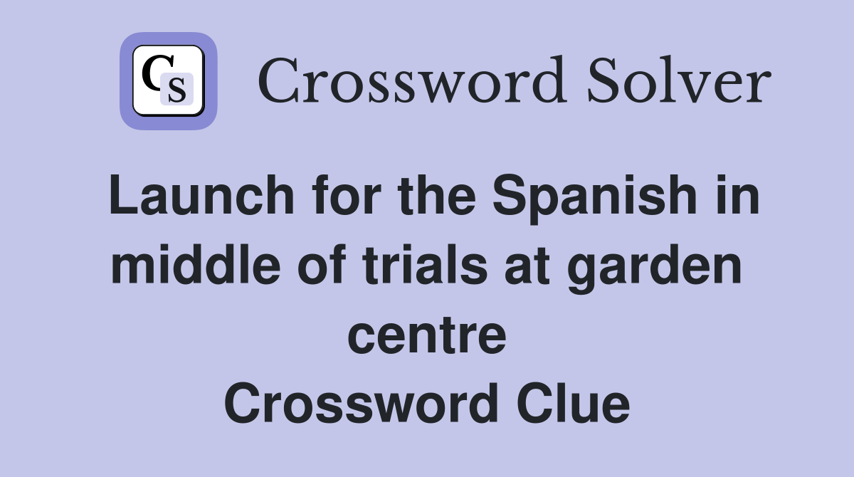 Launch for the Spanish in middle of trials at garden centre Crossword Clue