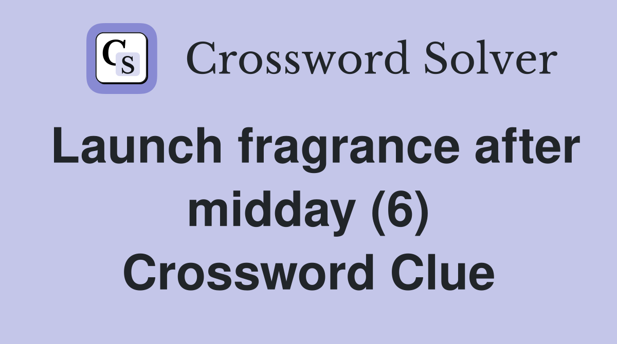 Launch fragrance after midday (6) Crossword Clue