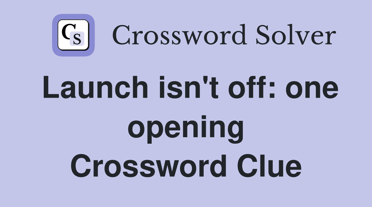 Launch isn't off: one opening Crossword Clue