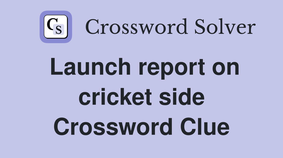 Launch report on cricket side Crossword Clue