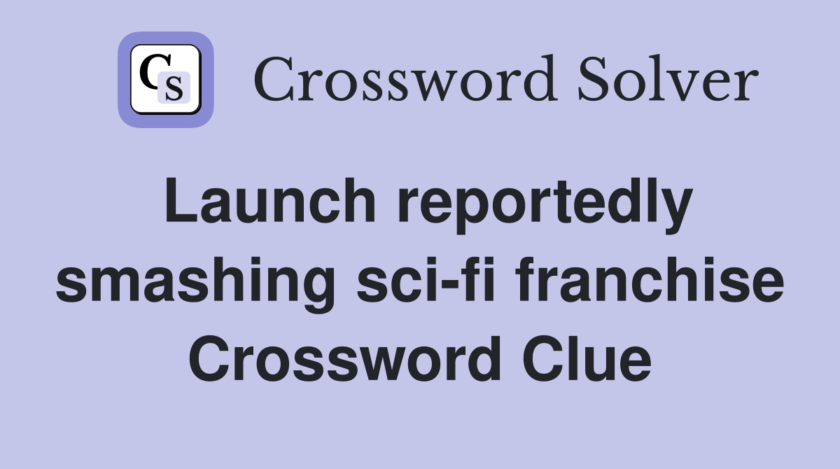 Launch reportedly smashing sci-fi franchise Crossword Clue
