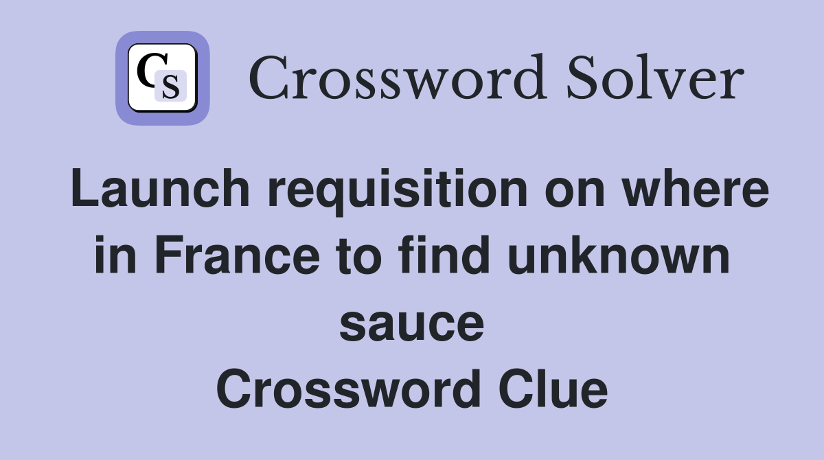 Launch requisition on where in France to find unknown sauce Crossword Clue
