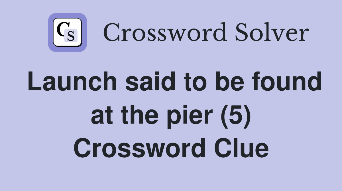 Launch said to be found at the pier (5) Crossword Clue