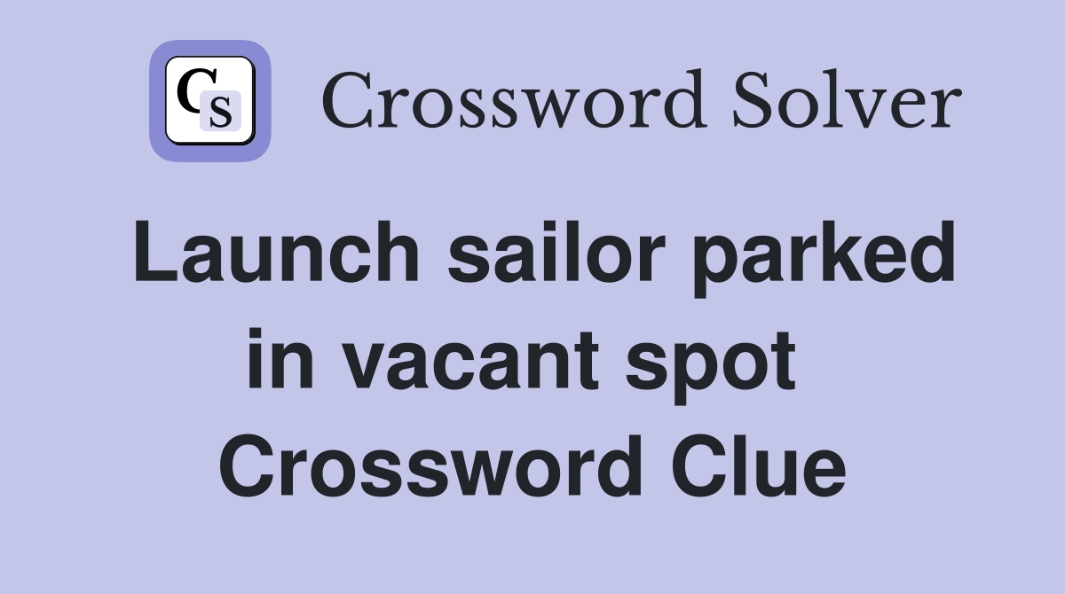 Launch sailor parked in vacant spot  Crossword Clue