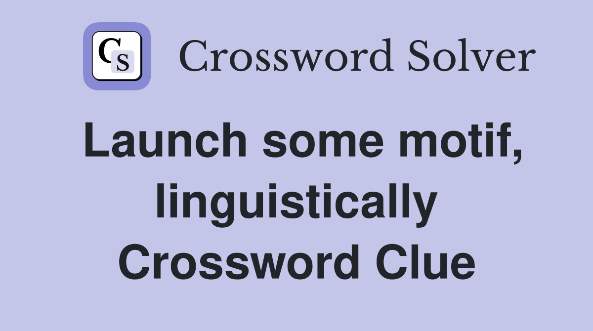 Launch some motif, linguistically Crossword Clue