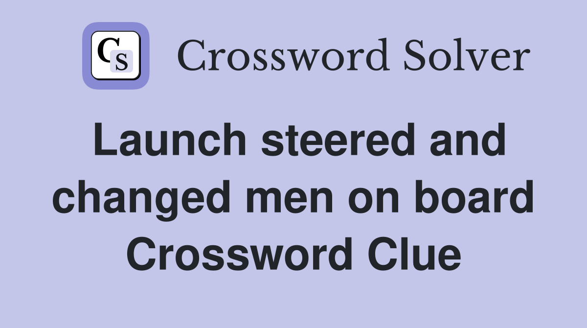 Launch steered and changed men on board Crossword Clue