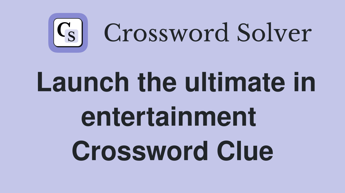Launch the ultimate in entertainment  Crossword Clue