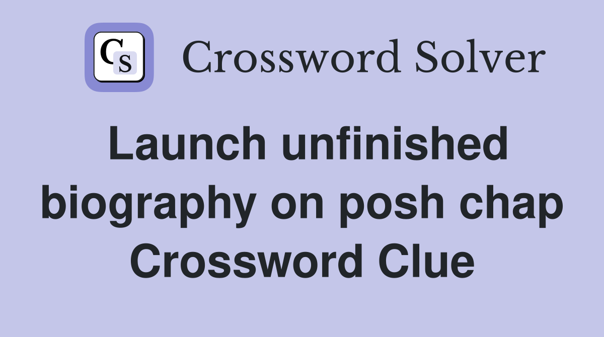 Launch unfinished biography on posh chap Crossword Clue