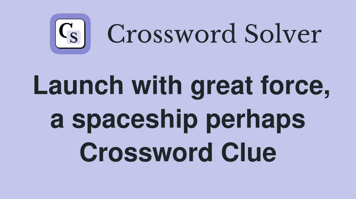 Launch with great force, a spaceship perhaps Crossword Clue