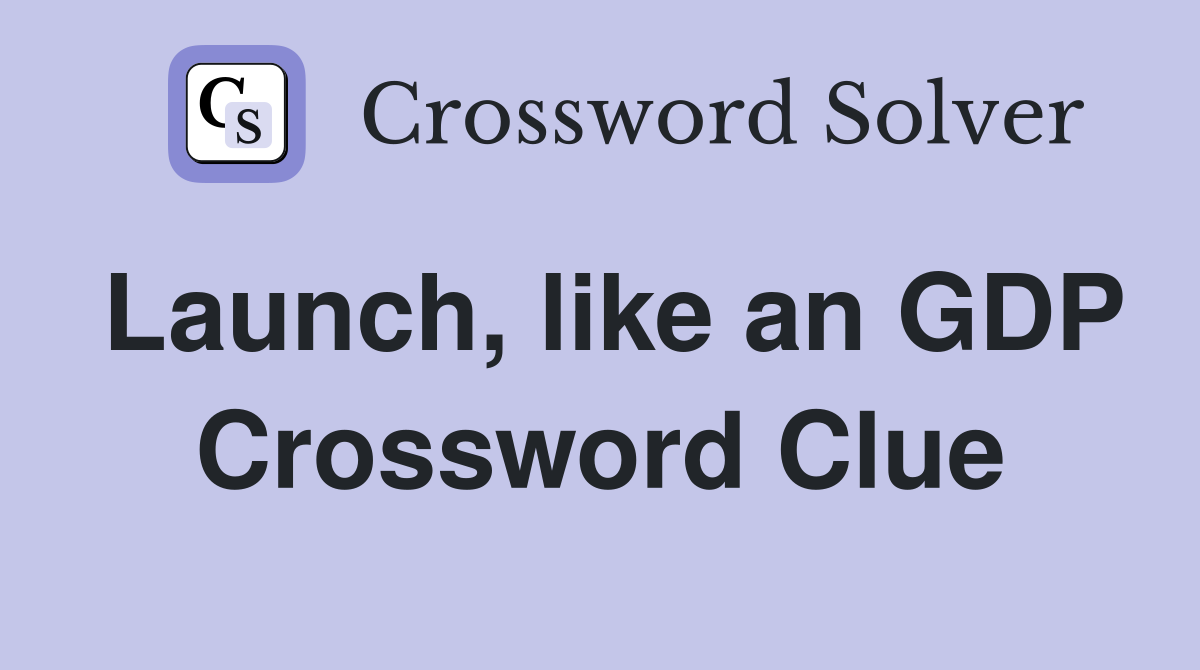 Launch, like an GDP Crossword Clue