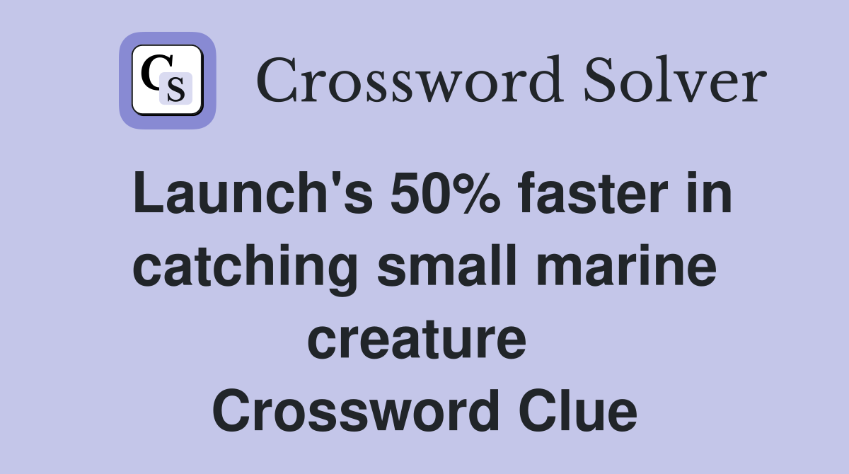 Launch's 50% faster in catching small marine creature  Crossword Clue