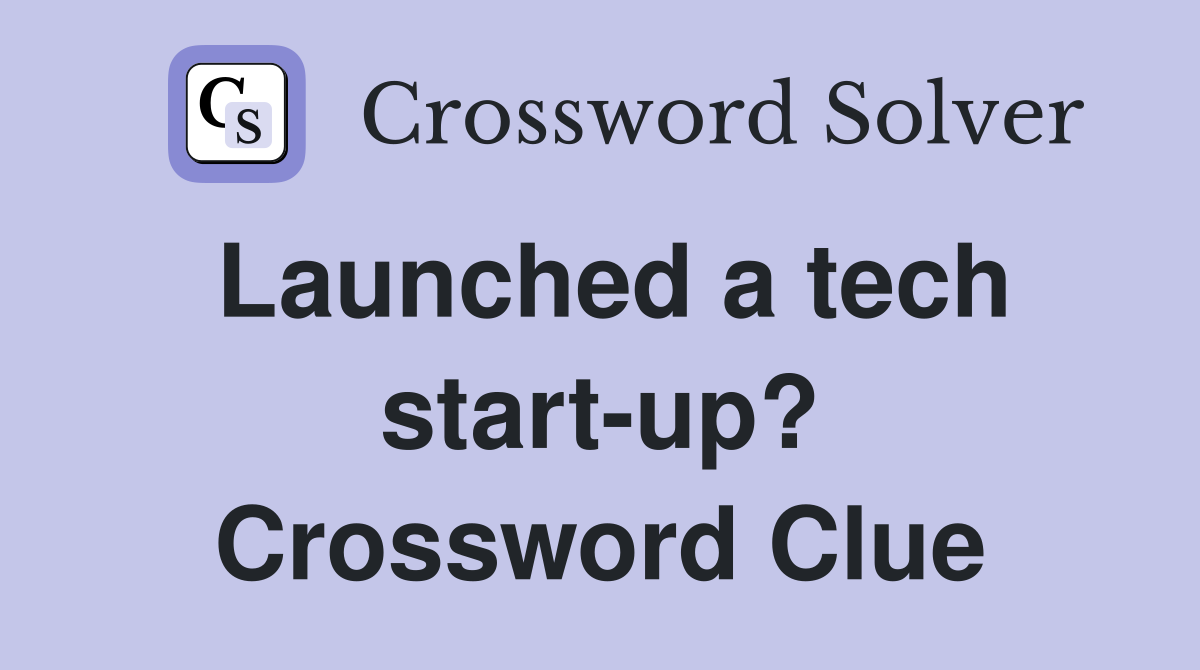 Launched a tech start-up? Crossword Clue