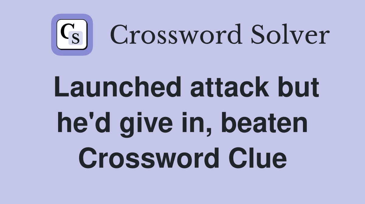 Launched attack but he'd give in, beaten Crossword Clue