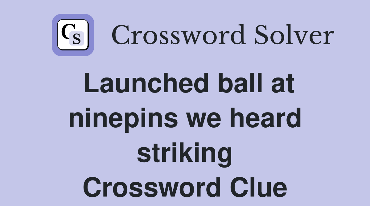 Launched ball at ninepins we heard striking Crossword Clue