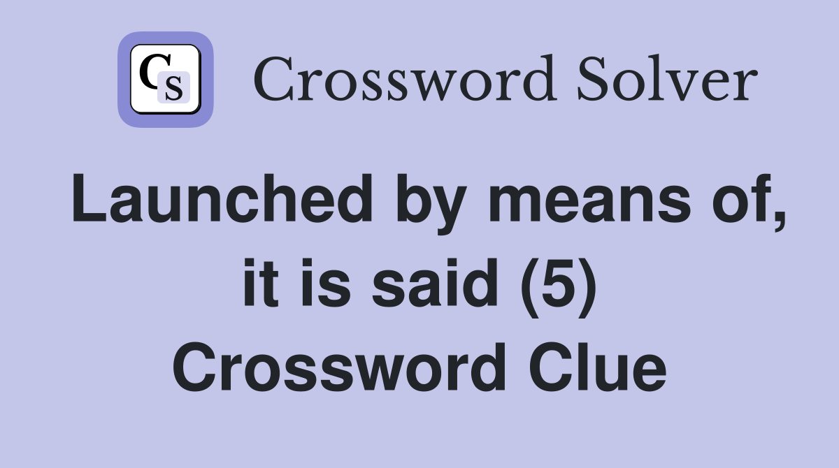 Launched by means of, it is said (5) Crossword Clue