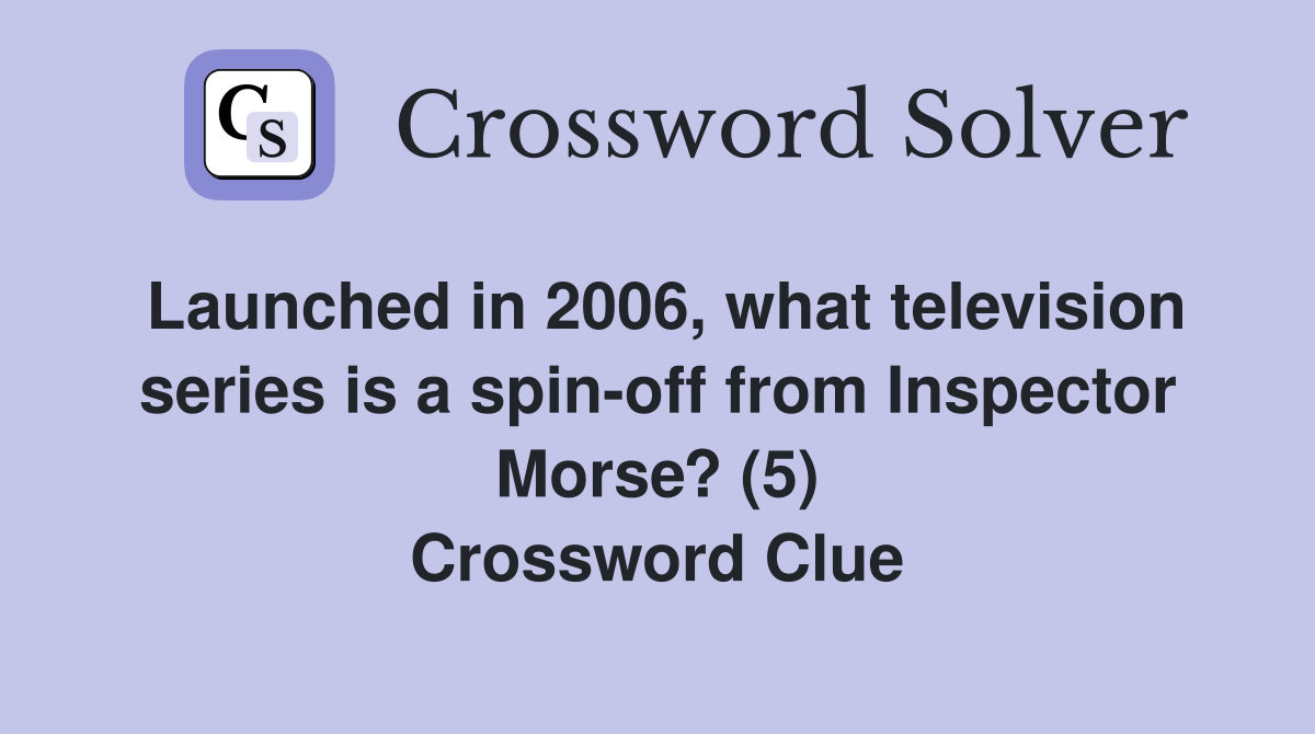 Launched in 2006, what television series is a spin-off from Inspector Morse? (5) Crossword Clue
