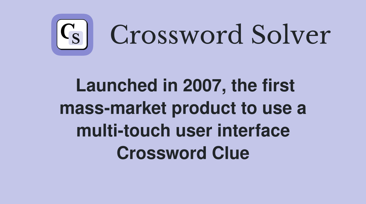 Launched in 2007, the first mass-market product to use a multi-touch user interface Crossword Clue