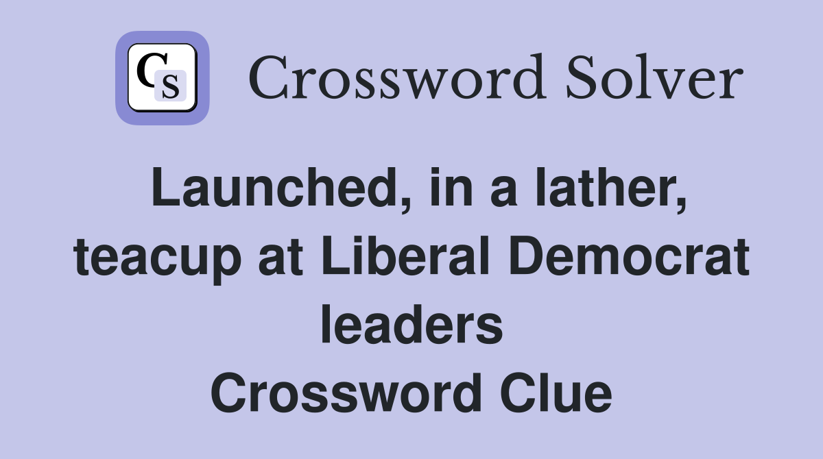 Launched, in a lather, teacup at Liberal Democrat leaders Crossword Clue
