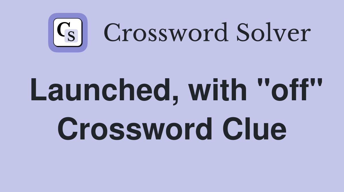Launched, with "off" Crossword Clue