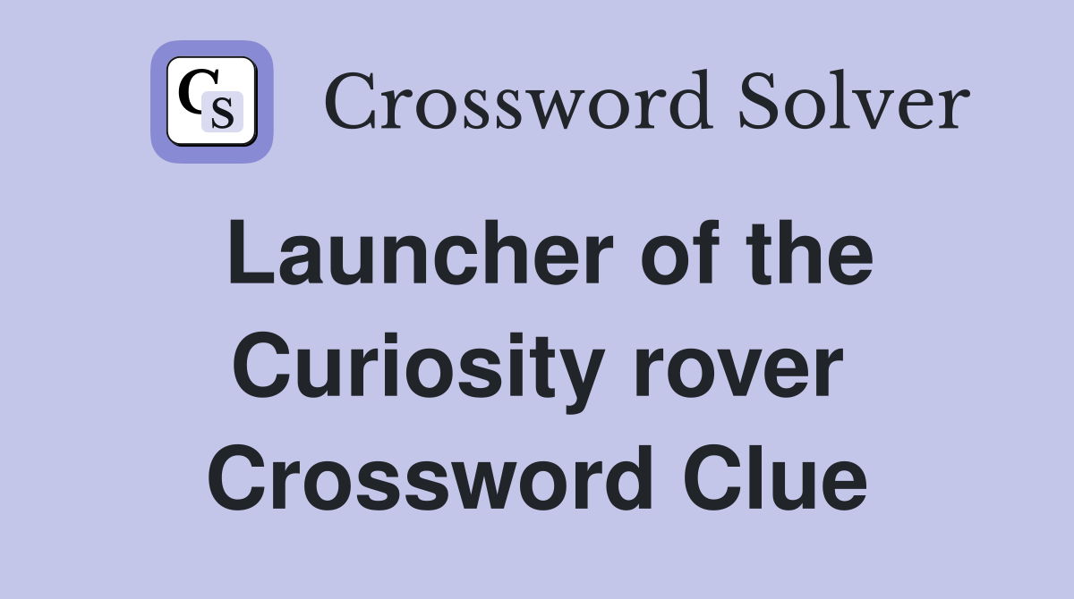 Launcher of the Curiosity rover Crossword Clue
