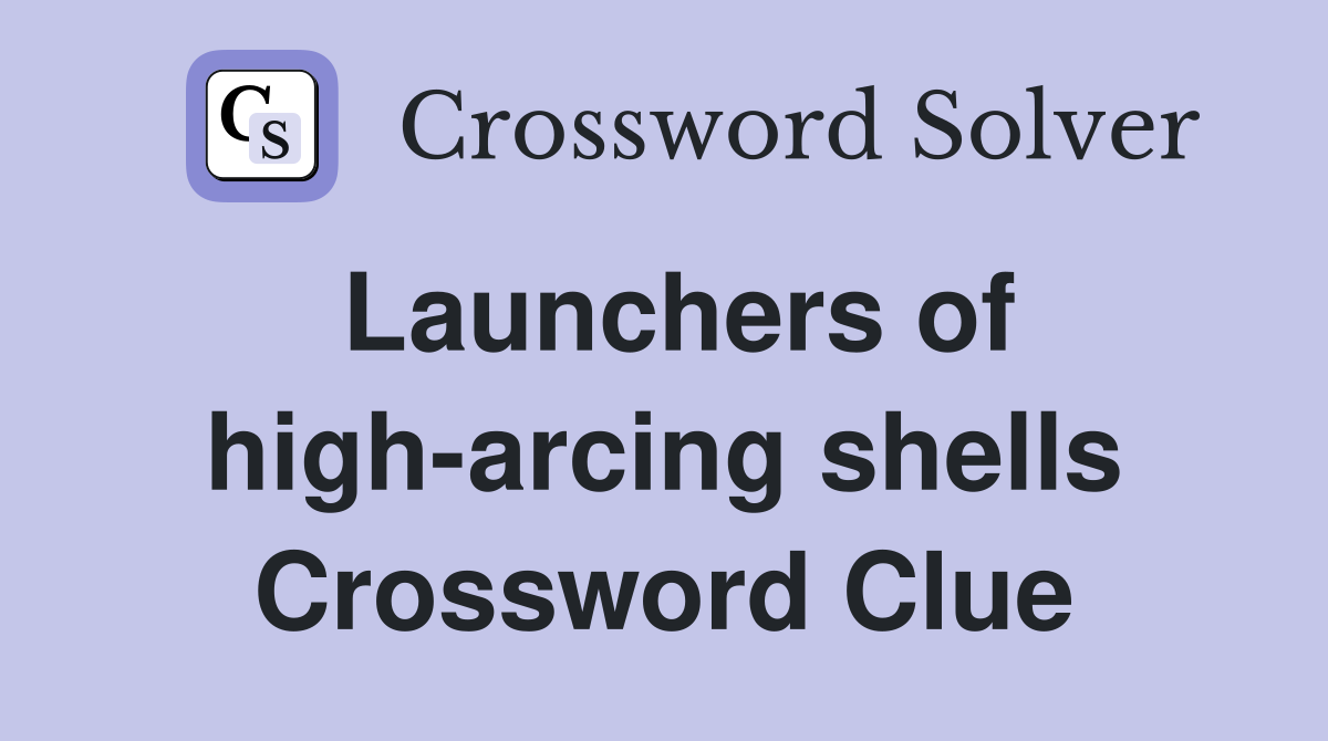 Launchers of high-arcing shells Crossword Clue