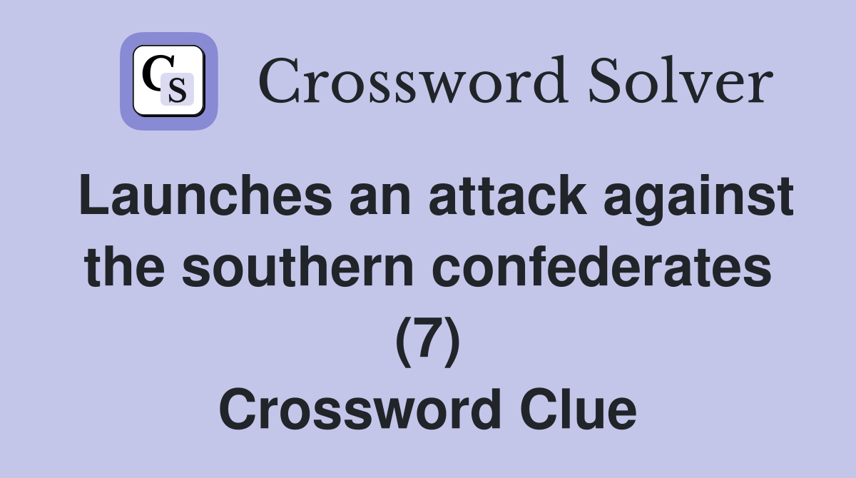 Launches an attack against the southern confederates (7) Crossword Clue