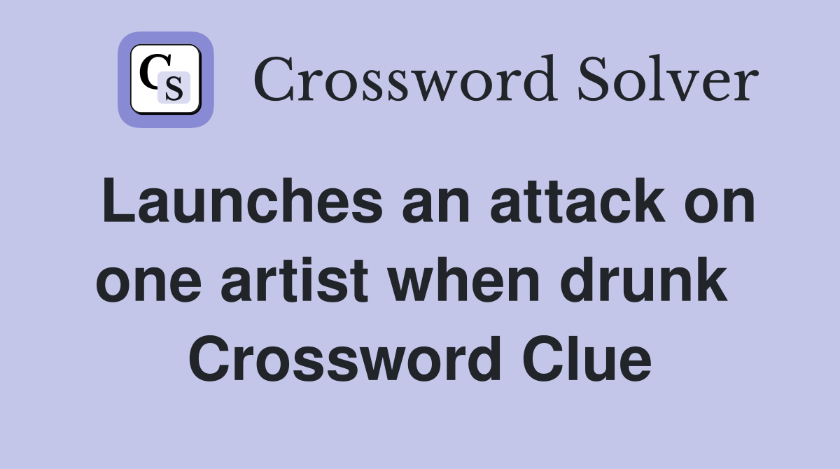 Launches an attack on one artist when drunk  Crossword Clue