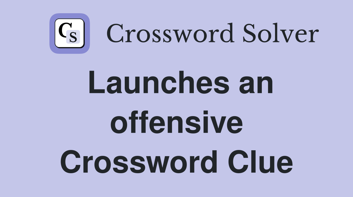 Launches an offensive Crossword Clue