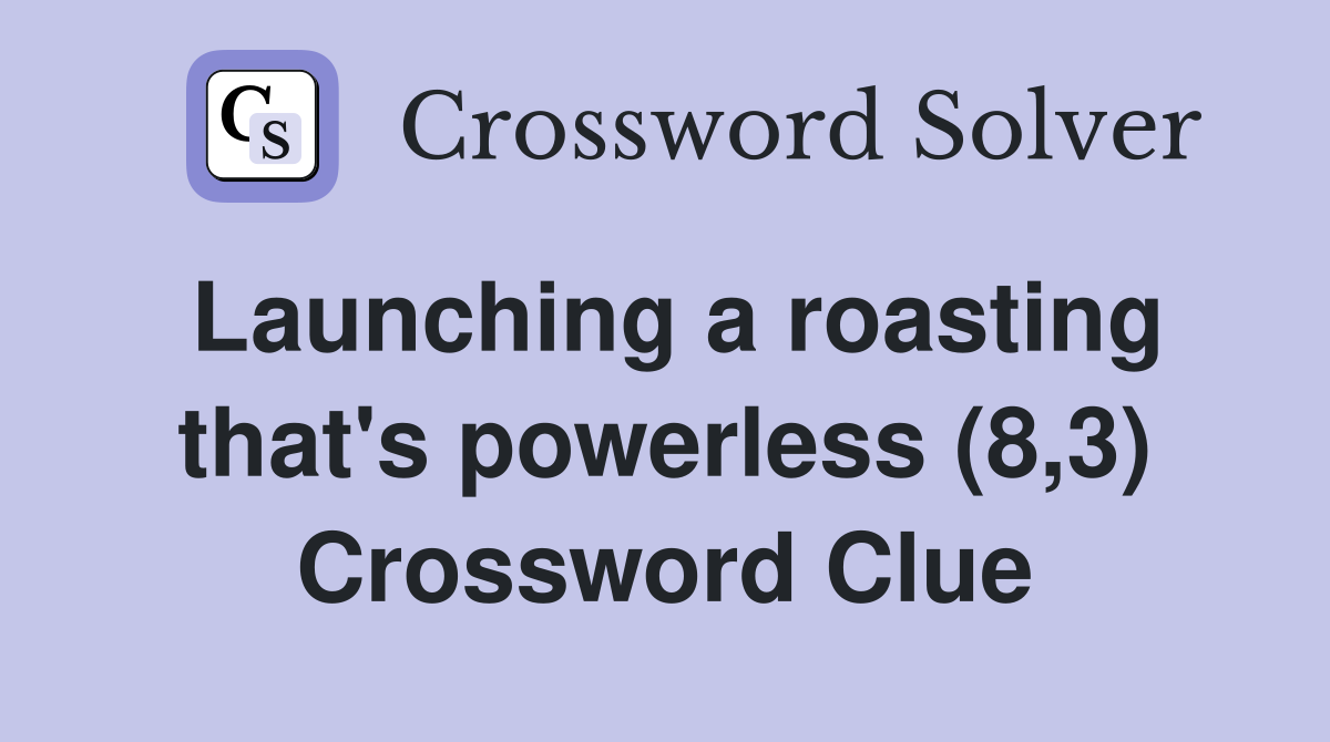 Launching a roasting that's powerless (8,3) Crossword Clue